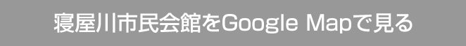 寝屋川市民会館をGoogle Mapで見る