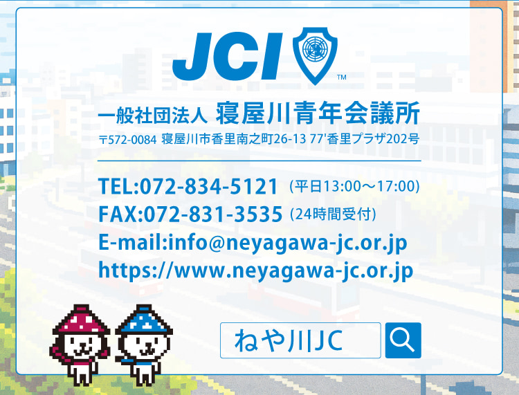 一般社団法人寝屋川青年会議所　〒572-0084寝屋川市香里南之町26-13 77'香里プラザ202号　TEL:072-834-5121(平日13:00～17:00)　FAX:072-831-3535(24時間受付)　E-mail:info@neyagawa-jc.or.jp　https://www.neyagawa-jc.or.jp